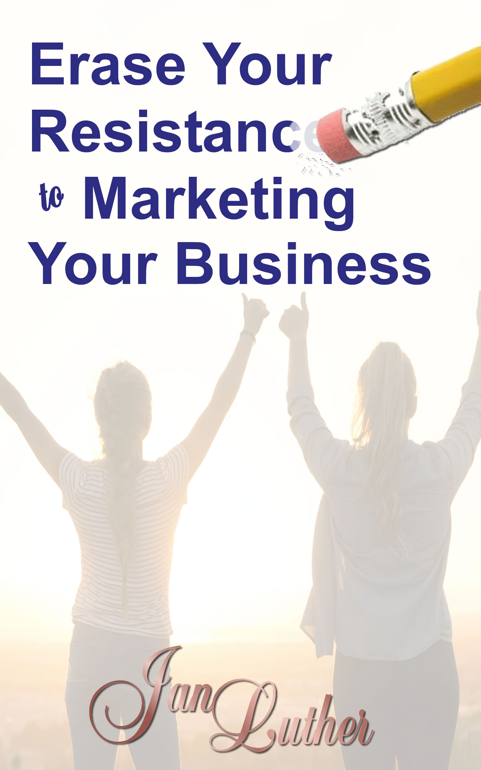 Erase Your Resistance to Marketing Your Business